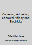 Cohesion, Adhesion, Chemical Affinity and Electricity