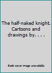 Hardcover The half-naked knight. Cartoons and drawings by. . . . Book