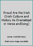 Hardcover Proud Are We Irish (Irish Culture and History As Dramatized in Verse andSong) Book