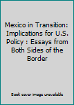 Paperback Mexico in Transition: Implications for U.S. Policy : Essays from Both Sides of the Border Book