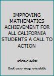 Unknown Binding IMPROVING MATHEMATICS ACHIEVEMENT FOR ALL CALIFORNIA STUDENTS A CALL TO ACTION Book