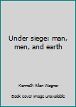 Hardcover Under siege: man, men, and earth Book