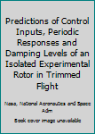 Paperback Predictions of Control Inputs, Periodic Responses and Damping Levels of an Isolated Experimental Rotor in Trimmed Flight Book