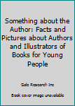 Something about the Author: Facts and Pictures about Authors and Illustrators of Books for Young People