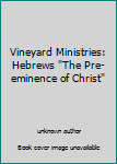 Unknown Binding Vineyard Ministries: Hebrews "The Pre-eminence of Christ" Book
