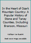 In the Heart of Ozark Mountain Country: A Popular History of Stone and Taney Counties, Including Branson, Missouri