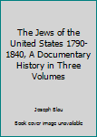 Hardcover The Jews of the United States 1790-1840, A Documentary History in Three Volumes Book