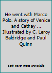 He went with Marco Polo. A story of Venice and Cathay ... Illustrated by C. Leroy Baldridge and Paul Quinn