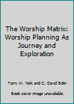 Paperback The Worship Matrix: Worship Planning As Journey and Exploration Book
