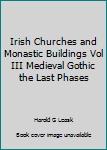 Hardcover Irish Churches and Monastic Buildings Vol III Medieval Gothic the Last Phases Book