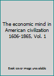 The Economic Mind in American Civilization 1606-1865