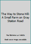 Hardcover The Way to Stone Hill: A Small Farm on Gray Station Road Book