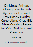 Christmas Animals Coloring Book for Kids Ages 2-5 : Fun and Easy Happy Holiday Celebrations Xmas Gift Ideas Coloring Pages for Kids, Toddlers and Preschool