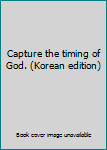 Unknown Binding Capture the timing of God. (Korean edition) [Korean] Book