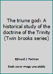 Paperback The triune god: A historical study of the doctrine of the Trinity (Twin brooks series) Book