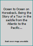 Hardcover Ocean to Ocean on Horseback, Being the Story of a Tour in the saddle from the Atlantic to the Pacific... Book