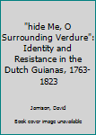 Hardcover "hide Me, O Surrounding Verdure": Identity and Resistance in the Dutch Guianas, 1763-1823 Book