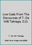 Hardcover Live Coals From The Discourses of T. De Witt Talmage, D.D. Book