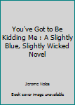 Paperback You've Got to Be Kidding Me : A Slightly Blue, Slightly Wicked Novel Book