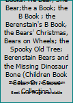 The Berenstain Bears Books: He Bear, She Bear;the a Book; the B Book ; the Berenstain's B Book, the Bears' Christmas, Bears on Wheels; the Spooky Old Tree; Berenstain Bears and the Missing Dinosaur Bo