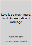 Paperback Love is so much more, Lord: A celebration of marriage Book