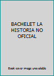 Unknown Binding BACHELET LA HISTORIA NO OFICIAL Book