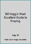 Paperback Bill Hogg's Most Excellent Guide to Praying Book