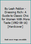 Unknown Binding By Leah Feldon - Dressing Rich: A Guide to Classic Chic for Women With More Taste (1982-08-16) [Hardcover] Book