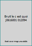 Unknown Binding Bruit le c est quoi j0616001 012094 [French] Book