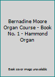 Bernadine Moore Organ Course - Book No. 1 - Hammond Organ