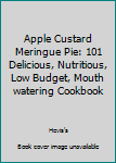 Paperback Apple Custard Meringue Pie: 101 Delicious, Nutritious, Low Budget, Mouth watering Cookbook Book