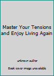 Unknown Binding Master Your Tensions and Enjoy Living Again Book