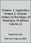 Greece: 1. Legendary Greece 2. Grecian History to the Reign of Peistratus At Athens Volume 12