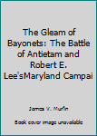 Unknown Binding The Gleam of Bayonets: The Battle of Antietam and Robert E. Lee'sMaryland Campai Book