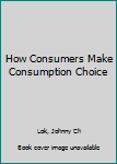 Paperback How Consumers Make Consumption Choice Book