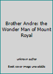 Brother Andre: the Wonder Man of Mount Royal