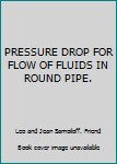 Hardcover PRESSURE DROP FOR FLOW OF FLUIDS IN ROUND PIPE. Book