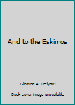 Hardcover And to the Eskimos Book