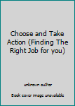 Unknown Binding Choose and Take Action (Finding The Right Job for you) Book