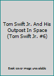 Tom Swift Jr. And His Outpost In Space (Tom Swift Jr. #6)