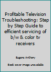 Unknown Binding Profitable Television Troubleshooting: Step by Step Guide to efficient servicing of b/w & color tv receivers Book