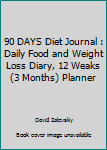 90 DAYS Diet Journal : Daily Food and Weight Loss Diary, 12 Weaks (3 Months) Planner