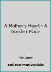 A Mother's Heart - A Garden Place