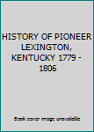 HISTORY OF PIONEER LEXINGTON, KENTUCKY 1779 - 1806