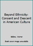 Hardcover Beyond Ethnicity: Consent and Descent in American Culture Book