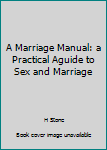 A Marriage Manual: a Practical Aguide to Sex and Marriage
