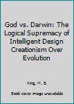 Paperback God vs. Darwin: The Logical Supremacy of Intelligent Design Creationism Over Evolution Book