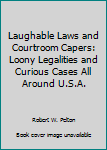 Laughable Laws and Courtroom Capers: Loony Legalities and Curious Cases All Around U.S.A.