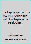 Hardcover The happy warrior, by A.S.M. Hutchinson; with frontispiece by Paul Julien. Book