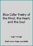 Unknown Binding Blue Collar Poetry of the Mind, the Heart, and the Soul Book